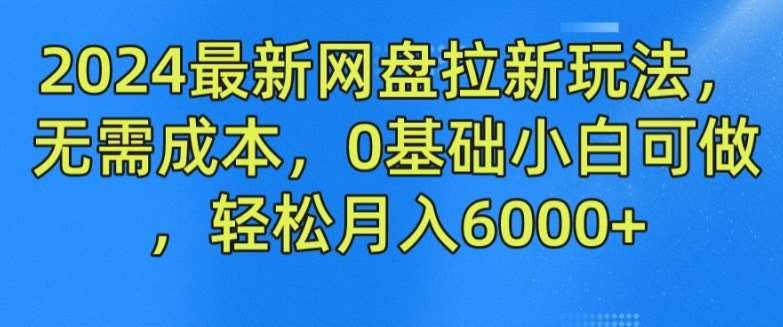 2024最新网盘拉新玩法,无需成本,0基础小白可做,轻松月入6000+【揭秘】网创吧-网创项目资源站-副业项目-创业项目-搞钱项目网创吧