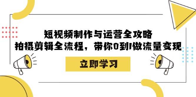 (12986期)短视频制作与运营全攻略:拍摄剪辑全流程,带你0到1做流量变现网创吧-网创项目资源站-副业项目-创业项目-搞钱项目网创吧