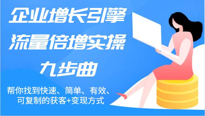 企业增长引擎流量倍增实操九步曲,帮你找到快速、简单、有效、可复制的获客+变现方式网创吧-网创项目资源站-副业项目-创业项目-搞钱项目网创吧
