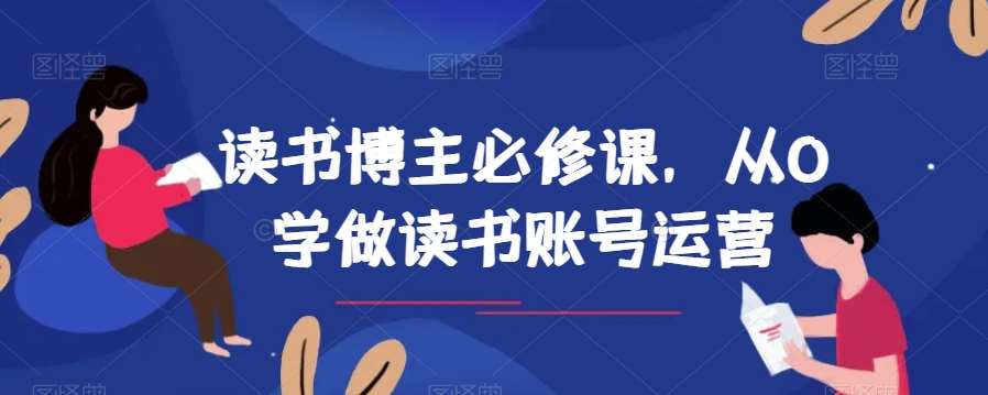 读书博主必修课,从0学做读书账号运营网创吧-网创项目资源站-副业项目-创业项目-搞钱项目网创吧