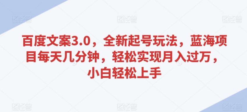 百度文案3.0,全新起号玩法,蓝海项目每天几分钟,轻松实现月入过万,小白轻松上手【揭秘】网创吧-网创项目资源站-副业项目-创业项目-搞钱项目网创吧
