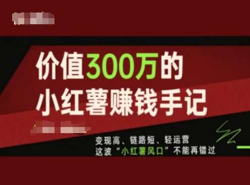 价值300万的小红书赚钱手记,变现高、链路短、轻运营,这波“小红薯风口”不能再错过网创吧-网创项目资源站-副业项目-创业项目-搞钱项目网创吧