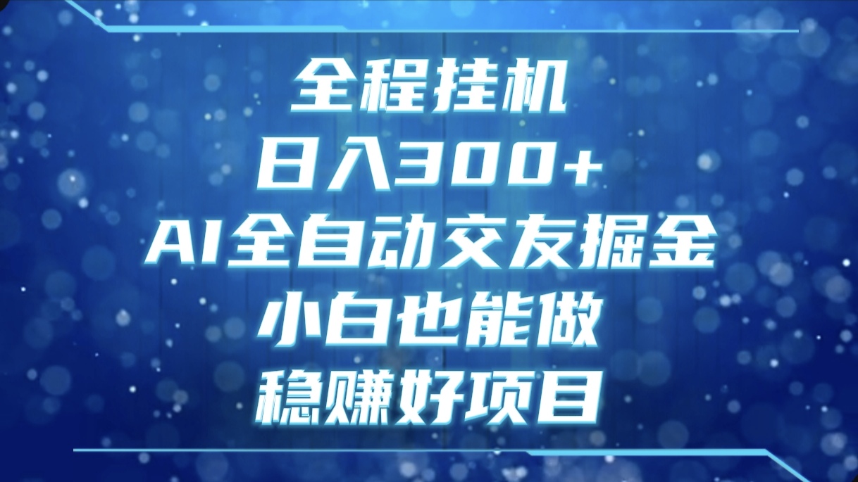 全程挂机,日入300+,AI全自动交友掘金,小白也能做,稳赚好项目网创吧-网创项目资源站-副业项目-创业项目-搞钱项目网创吧