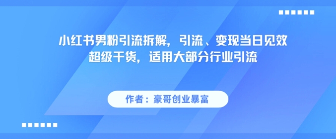 小红书男粉引流拆解,引流、变现当日见效超级干货,适用大部分行业引流网创吧-网创项目资源站-副业项目-创业项目-搞钱项目网创吧