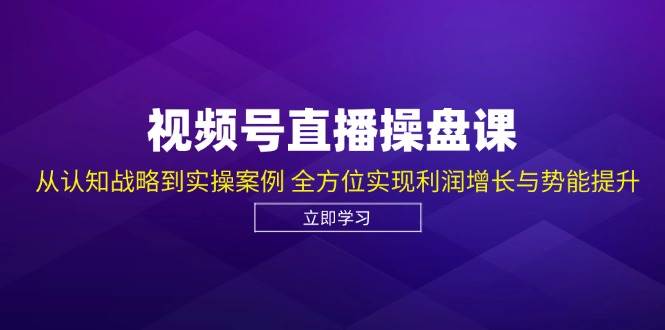 视频号直播操盘课,从认知战略到实操案例 全方位实现利润增长与势能提升网创吧-网创项目资源站-副业项目-创业项目-搞钱项目网创吧