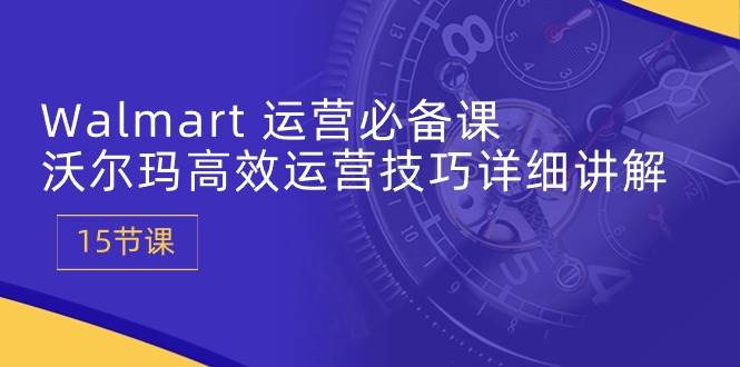 (10565期)Walmart 运营必备课:沃尔玛高效运营技巧详细讲解 (15节课)网创吧-网创项目资源站-副业项目-创业项目-搞钱项目网创吧
