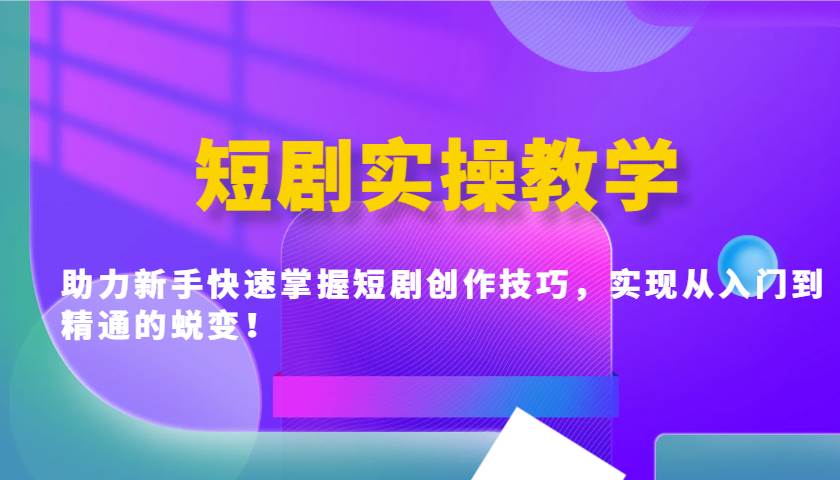 短剧实操教学，助力新手快速掌握短剧创作技巧，实现从入门到精通的蜕变！网创吧-网创项目资源站-副业项目-创业项目-搞钱项目网创吧