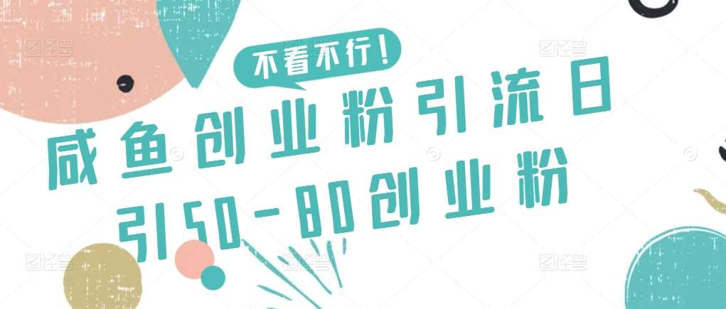 咸鱼创业粉引流日引50-80创业粉【揭秘】网创吧-网创项目资源站-副业项目-创业项目-搞钱项目网创吧
