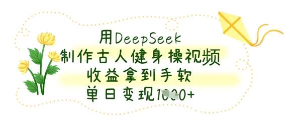 用DeepSeek制作古人健身操视频,收益拿到手软,单日变现数张网创吧-网创项目资源站-副业项目-创业项目-搞钱项目网创吧
