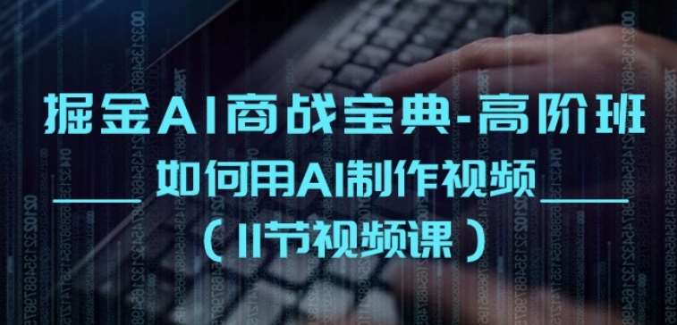 掘金AI商战宝典-高阶班:如何用AI制作视频(11节视频课)网创吧-网创项目资源站-副业项目-创业项目-搞钱项目网创吧