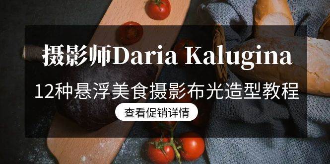 (8900期)摄影师Daria Kalugina 12种悬浮美食摄影布光造型教程-21节课-中文字幕网创吧-网创项目资源站-副业项目-创业项目-搞钱项目网创吧