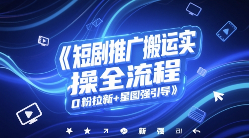 短剧推广搬运实操全流程,0粉拉新+星图强引导网创吧-网创项目资源站-副业项目-创业项目-搞钱项目网创吧