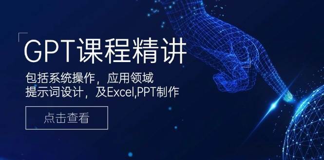 GPT课程精讲,包括系统操作,应用领域,提示词设计,及Excel,PPT制作网创吧-网创项目资源站-副业项目-创业项目-搞钱项目网创吧