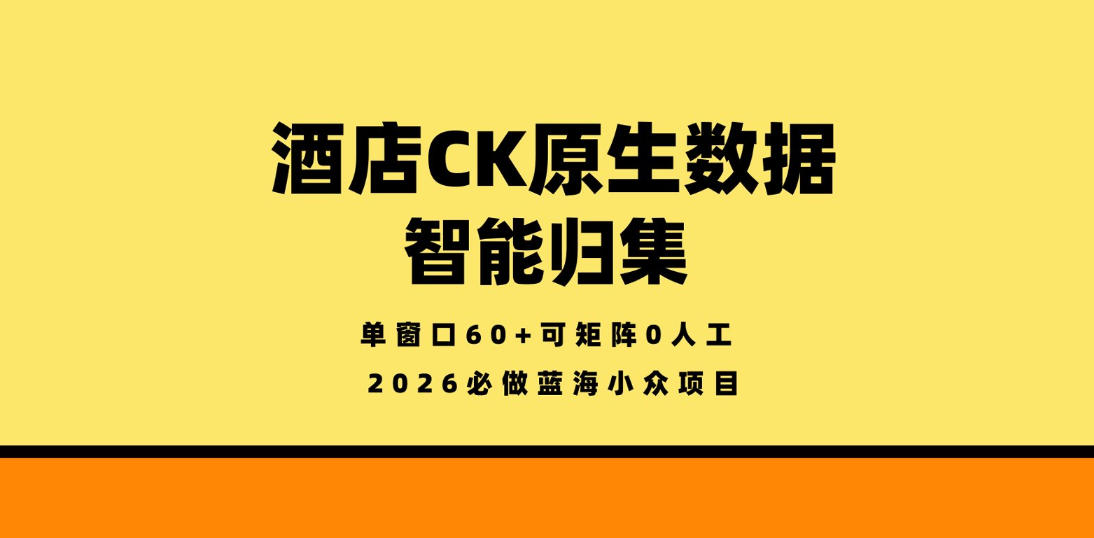 酒店CK原生数据智能归集,单窗口60+可矩阵0人工,2026必做蓝海小众项目【揭秘】网创吧-网创项目资源站-副业项目-创业项目-搞钱项目网创吧