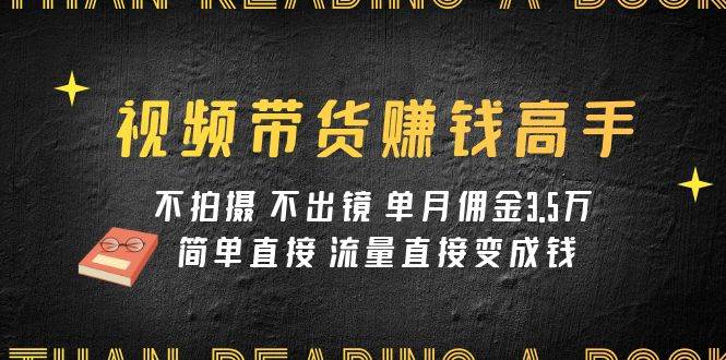(7713期)视频带货赚钱高手课程:不拍摄 不出镜 单月佣金3.5w 简单直接 流量直接变钱网创吧-网创项目资源站-副业项目-创业项目-搞钱项目网创吧