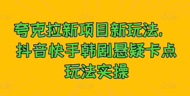 夸克拉新项目新玩法, 抖音快手韩剧悬疑卡点玩法实操网创吧-网创项目资源站-副业项目-创业项目-搞钱项目网创吧
