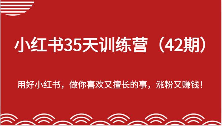 小红书35天训练营(42期)-用好小红书,做你喜欢又擅长的事,涨粉又赚钱!网创吧-网创项目资源站-副业项目-创业项目-搞钱项目网创吧