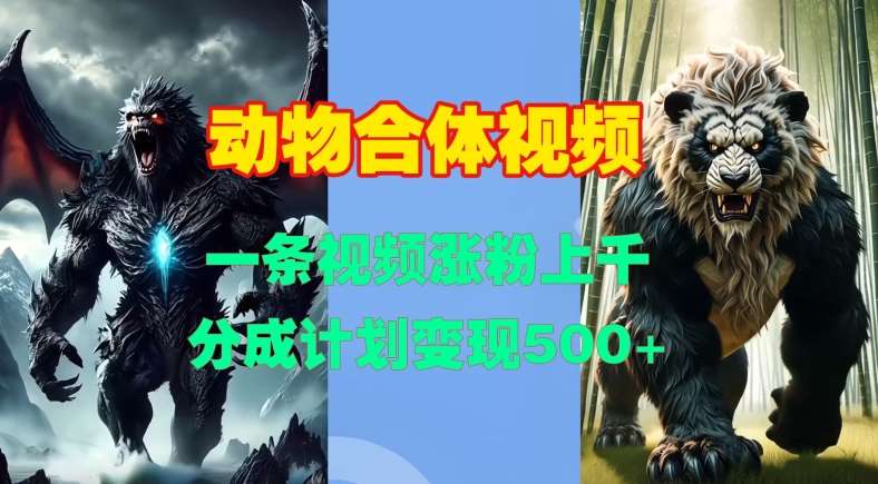 动物合体视频,一条视频涨粉上千,一键生成,分成计划变现5张网创吧-网创项目资源站-副业项目-创业项目-搞钱项目网创吧