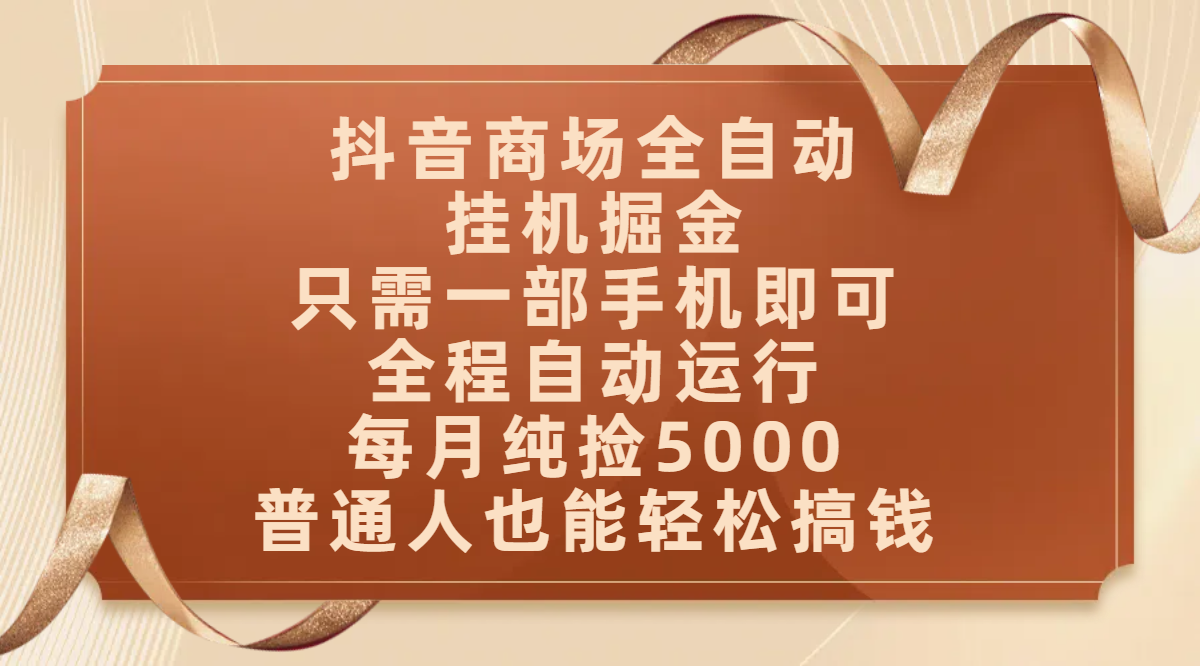 抖音商场全自动挂机掘金，只需一部手机即可，全程自动运行，可批量操作，每月纯捡5000，普通人也能轻松搞钱网创吧-网创项目资源站-副业项目-创业项目-搞钱项目网创吧