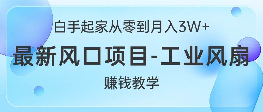 (10663期)白手起家从零到月入3W+,最新风口项目-工业风扇赚钱教学网创吧-网创项目资源站-副业项目-创业项目-搞钱项目网创吧