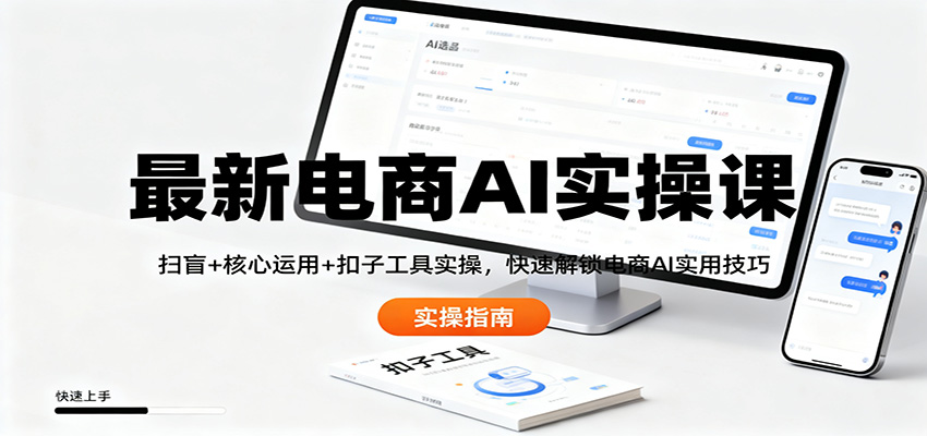 最新电商AI实操课：扫盲+核心运用+扣子工具实操，快速解锁电商AI实用技巧网创吧-网创项目资源站-副业项目-创业项目-搞钱项目网创吧