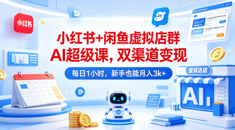 小红书+闲鱼虚拟店群AI超级课,双渠道变现,每日1小时,新手也能月入3k+网创吧-网创项目资源站-副业项目-创业项目-搞钱项目网创吧