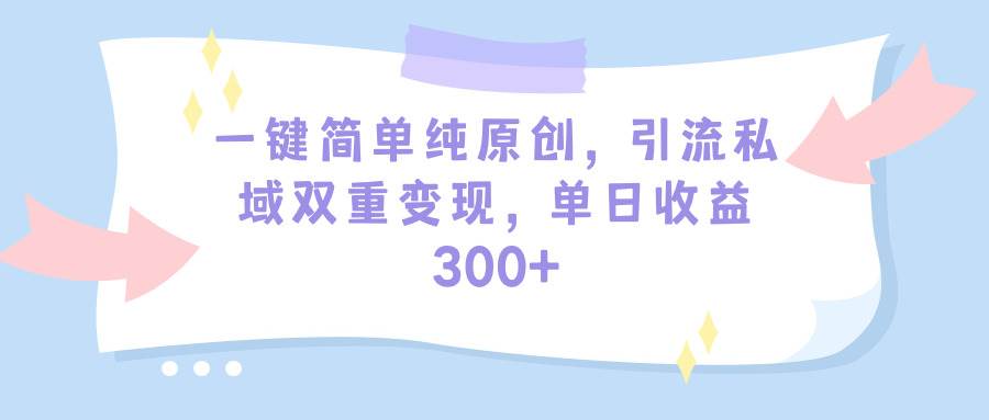 （9472期）一键简单纯原创，引流私域双重变现，单日收益300+（教程+素材）网创吧-网创项目资源站-副业项目-创业项目-搞钱项目网创吧
