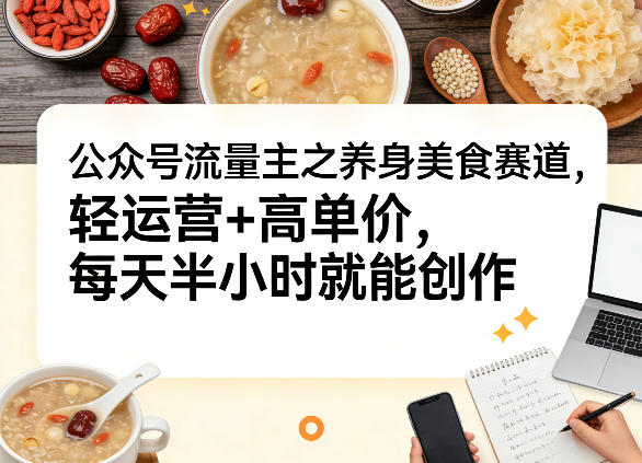 公众号流量主之养身美食赛道,轻运营+高单价,每天半小时就能创作网创吧-网创项目资源站-副业项目-创业项目-搞钱项目网创吧