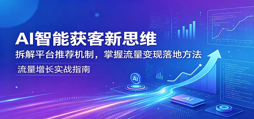 AI智能获客新思维:拆解平台推荐机制,掌握流量变现落地方法网创吧-网创项目资源站-副业项目-创业项目-搞钱项目网创吧