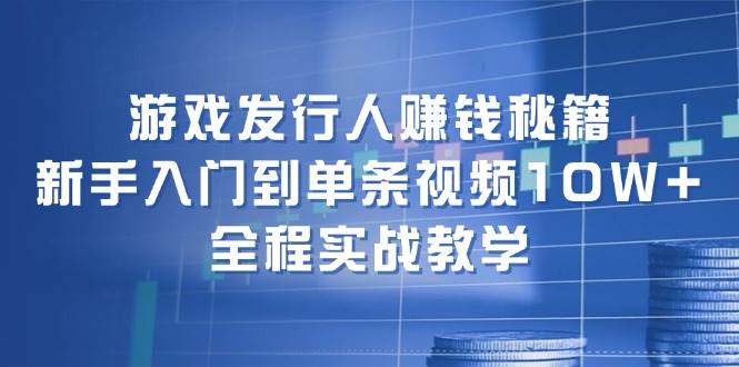 (12336期)游戏发行人赚钱秘籍:新手入门到单条视频10W+,全程实战教学网创吧-网创项目资源站-副业项目-创业项目-搞钱项目网创吧