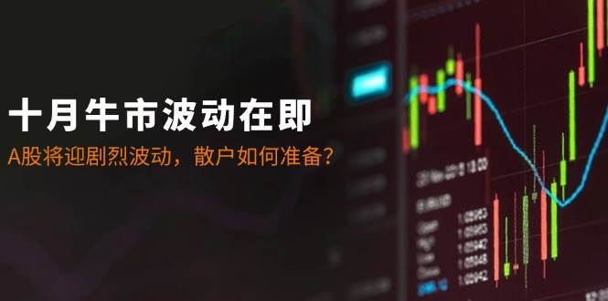 (12895期)十月牛市波动在即:A股将迎剧烈波动,散户如何准备?网创吧-网创项目资源站-副业项目-创业项目-搞钱项目网创吧