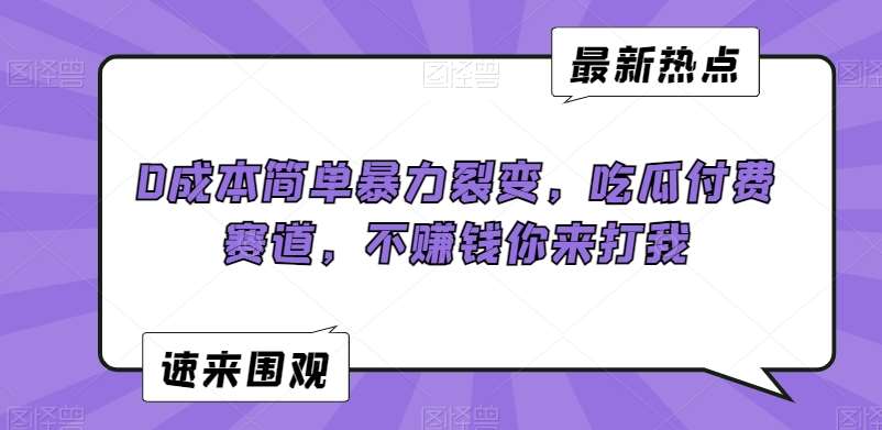 0成本简单暴力裂变,吃瓜付费赛道,不赚钱你来打我【揭秘】网创吧-网创项目资源站-副业项目-创业项目-搞钱项目网创吧