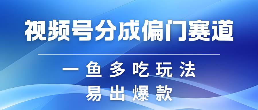 视频号创作者分成计划偏门类目,容易爆流,实拍内容简单易做网创吧-网创项目资源站-副业项目-创业项目-搞钱项目网创吧