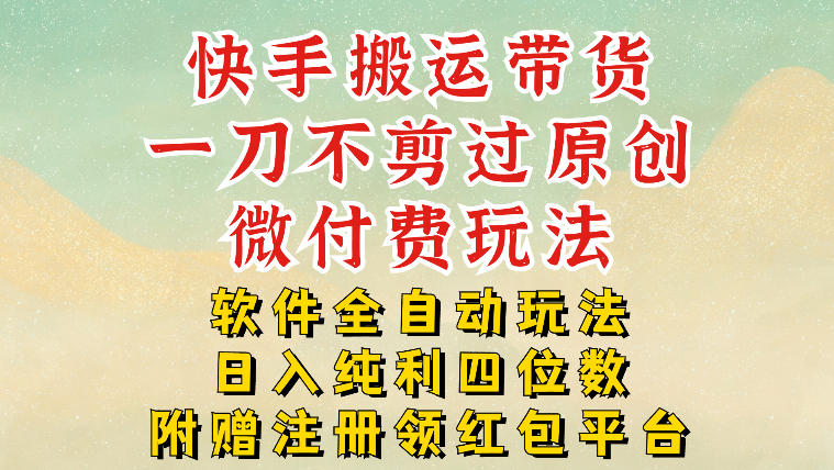 快手搬运带货,一刀不剪过原创,微付费玩法,软件全自动玩法,日入纯利四位数【揭秘】网创吧-网创项目资源站-副业项目-创业项目-搞钱项目网创吧