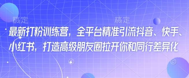 最新打粉训练营,全平台精准引流抖音、快手、小红书,打造高级朋友圈拉开你和同行差异化网创吧-网创项目资源站-副业项目-创业项目-搞钱项目网创吧