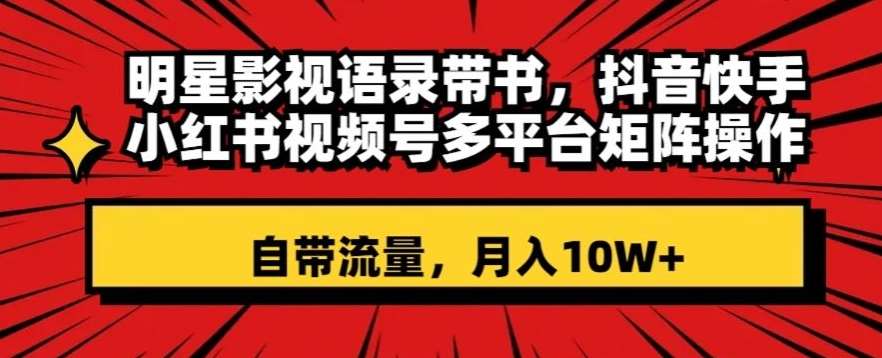 明星影视语录带书,抖音快手小红书视频号多平台矩阵操作,自带流量,月入10W+【揭秘】网创吧-网创项目资源站-副业项目-创业项目-搞钱项目网创吧