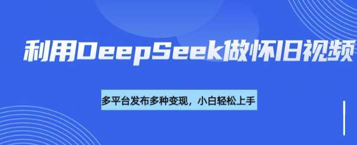 利用DeepSeek做怀旧视频,流量号多渠道变现能力强网创吧-网创项目资源站-副业项目-创业项目-搞钱项目网创吧