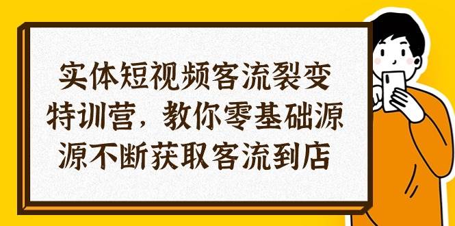 (10904期)实体-短视频客流 裂变特训营,教你0基础源源不断获取客流到店(29节)网创吧-网创项目资源站-副业项目-创业项目-搞钱项目网创吧