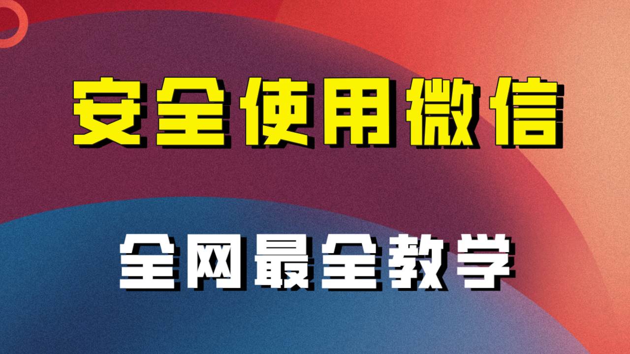 教你怎么安全使用微信，全网最全最细微信养号教程！网创吧-网创项目资源站-副业项目-创业项目-搞钱项目网创吧