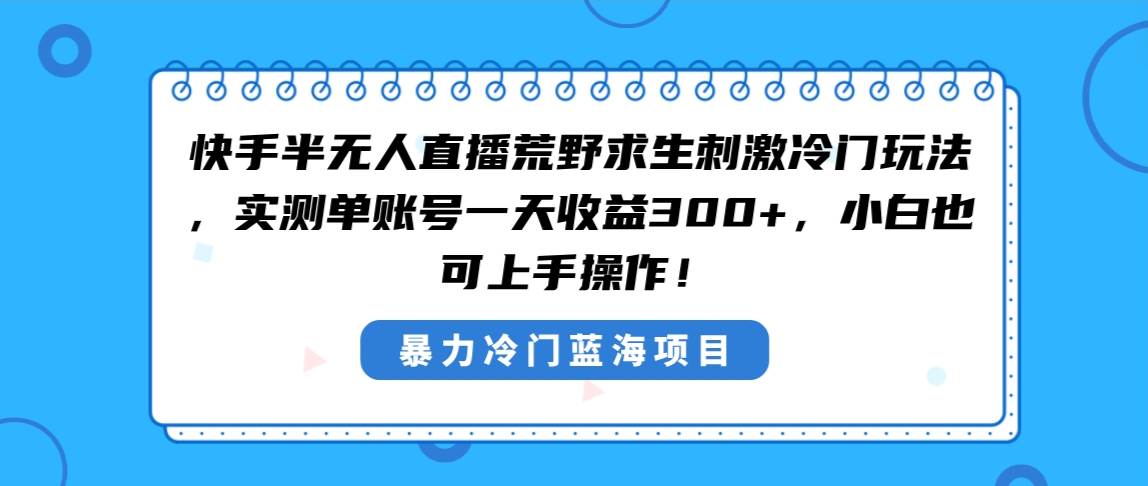 (8796期)快手半无人直播荒野求生刺激冷门玩法,实测单账号一天收益300+,小白也...网创吧-网创项目资源站-副业项目-创业项目-搞钱项目网创吧