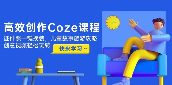(14707期)高效创作Coze课程,证件照一键换装,儿童故事旅游攻略,创意视频轻松玩转网创吧-网创项目资源站-副业项目-创业项目-搞钱项目网创吧