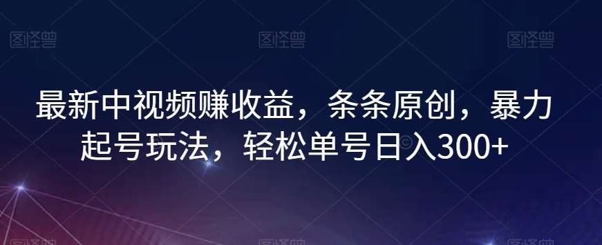 最新中视频赚收益,条条原创,暴力起号玩法,轻松单号日入300+【揭秘】网创吧-网创项目资源站-副业项目-创业项目-搞钱项目网创吧