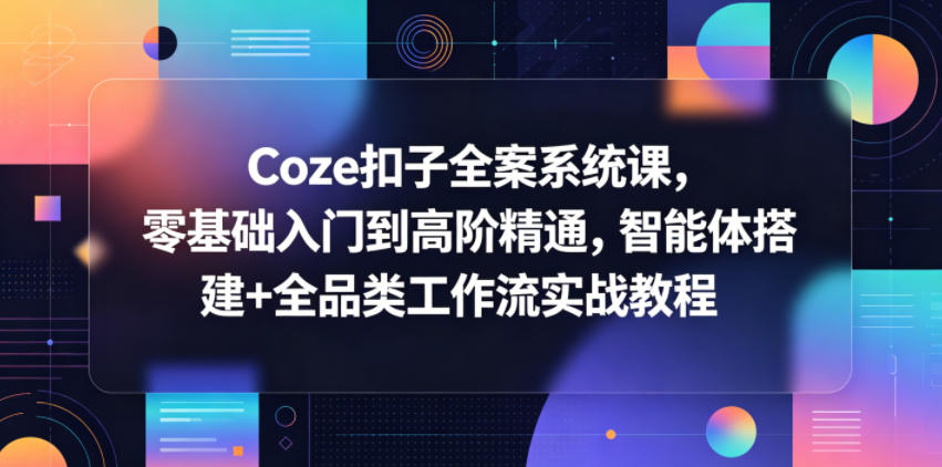Coze扣子全案系统课，零基础入门到高阶精通，智能体搭建+全品类工作流实战教程网创吧-网创项目资源站-副业项目-创业项目-搞钱项目网创吧
