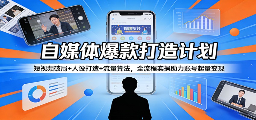 自媒体爆款打造计划：短视频破局+人设打造+流量算法，全流程实操助力账号起量变现网创吧-网创项目资源站-副业项目-创业项目-搞钱项目网创吧