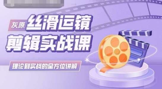 灰原丝滑运镜剪辑实战课,理论到实践的全方位讲解网创吧-网创项目资源站-副业项目-创业项目-搞钱项目网创吧