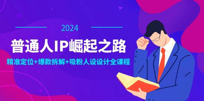普通人IP崛起之路:打造个人品牌,精准定位+爆款拆解+吸粉人设设计全课程网创吧-网创项目资源站-副业项目-创业项目-搞钱项目网创吧