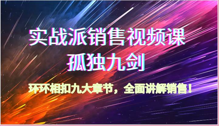 实战派销售视频课-孤独九剑，环环相扣九大章节，全面讲解销售（62节）网创吧-网创项目资源站-副业项目-创业项目-搞钱项目网创吧