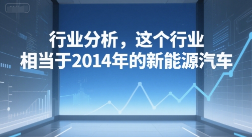 付费文章:行业分析,这个行业,相当于2014年的新能源汽车网创吧-网创项目资源站-副业项目-创业项目-搞钱项目网创吧