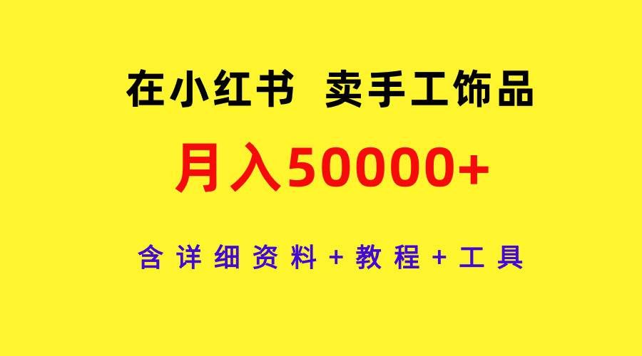 (9585期)在小红书卖手工饰品,月入50000+,含详细资料+教程+工具网创吧-网创项目资源站-副业项目-创业项目-搞钱项目网创吧