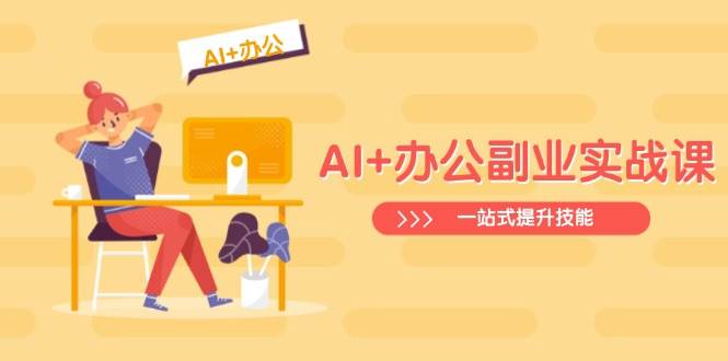 (14535期)AI+办公副业实战课:从Excel到PPT,从行业分析到视频制作,一站式提升技能网创吧-网创项目资源站-副业项目-创业项目-搞钱项目网创吧